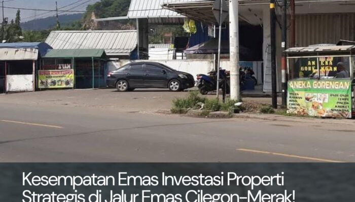 Kesempatan Emas Investasi Properti Strategis di Jalur Emas Cilegon-Merak!
